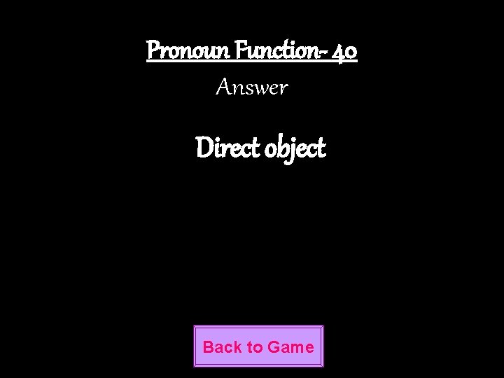 Pronoun Function- 40 Answer Direct object Back to Game 