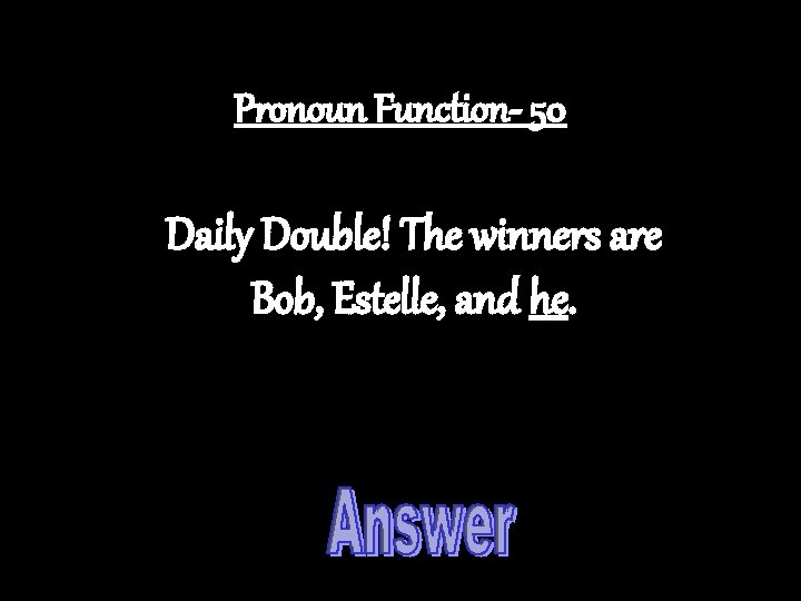 Pronoun Function- 50 Daily Double! The winners are Bob, Estelle, and he. 