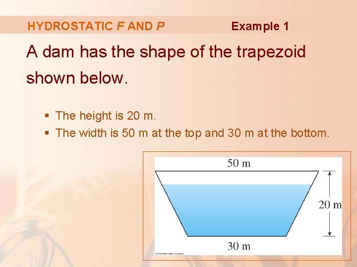 HYDROSTATIC F AND P Example 1 A dam has the shape of the trapezoid