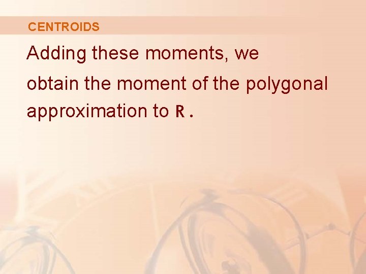 CENTROIDS Adding these moments, we obtain the moment of the polygonal approximation to R.