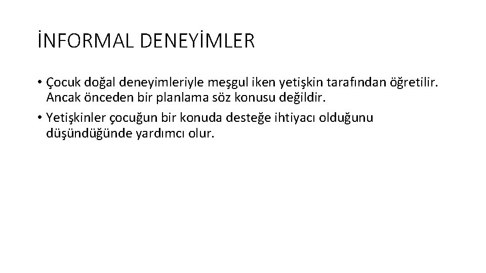 İNFORMAL DENEYİMLER • Çocuk doğal deneyimleriyle meşgul iken yetişkin tarafından öğretilir. Ancak önceden bir