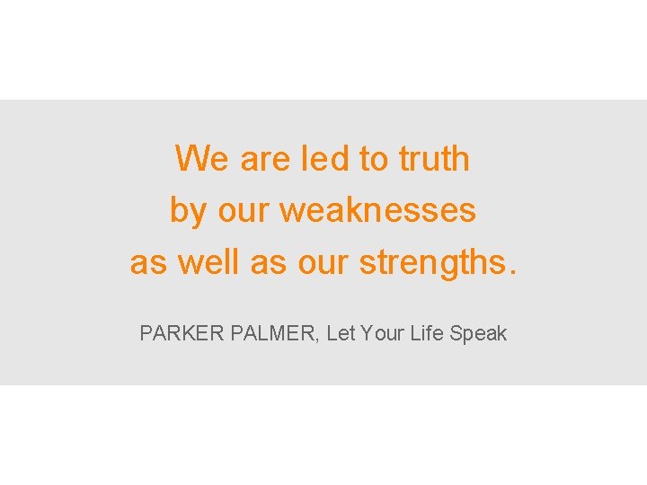 We are led to truth by our weaknesses as well as our strengths. PARKER
