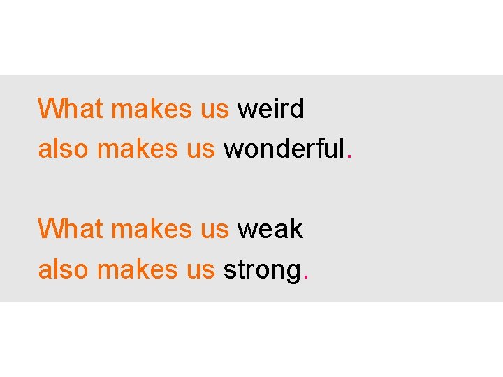 What makes us weird also makes us wonderful. What makes us weak also makes