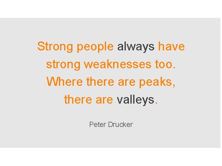 Strong people always have strong weaknesses too. Where there are peaks, there are valleys.