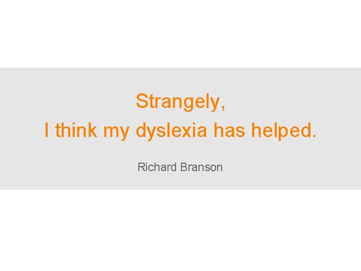 Strangely, I think my dyslexia has helped. Richard Branson 