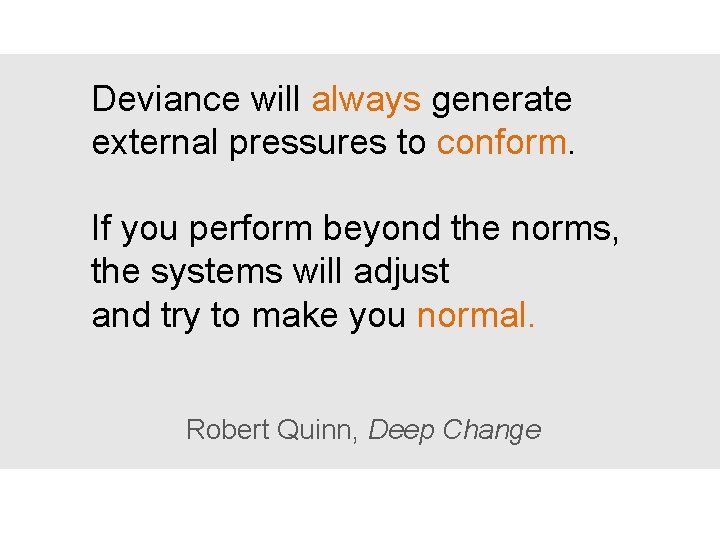 Deviance will always generate external pressures to conform. If you perform beyond the norms,