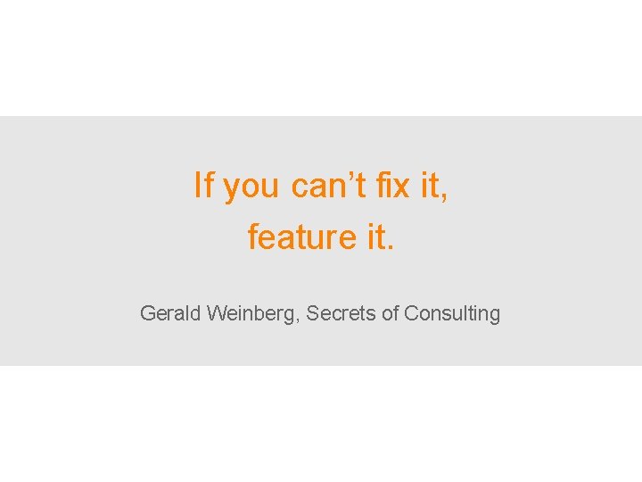 If you can’t fix it, feature it. Gerald Weinberg, Secrets of Consulting 