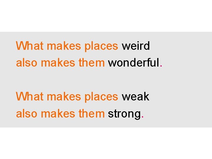 What makes places weird also makes them wonderful. What makes places weak also makes