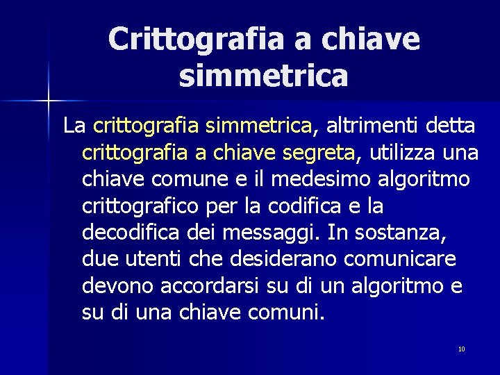 Crittografia a chiave simmetrica La crittografia simmetrica, altrimenti detta crittografia a chiave segreta, utilizza