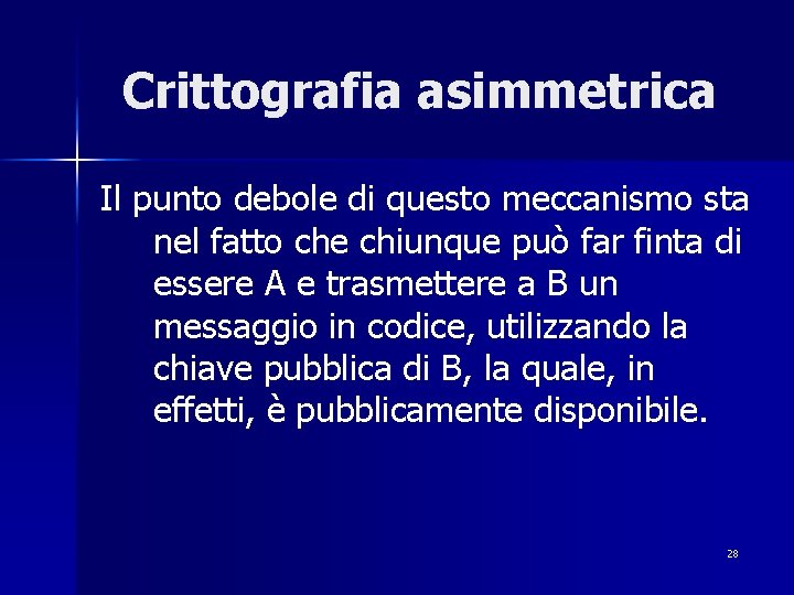 Crittografia asimmetrica Il punto debole di questo meccanismo sta nel fatto che chiunque può