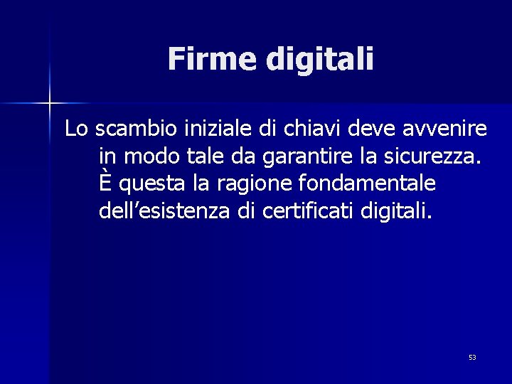 Firme digitali Lo scambio iniziale di chiavi deve avvenire in modo tale da garantire