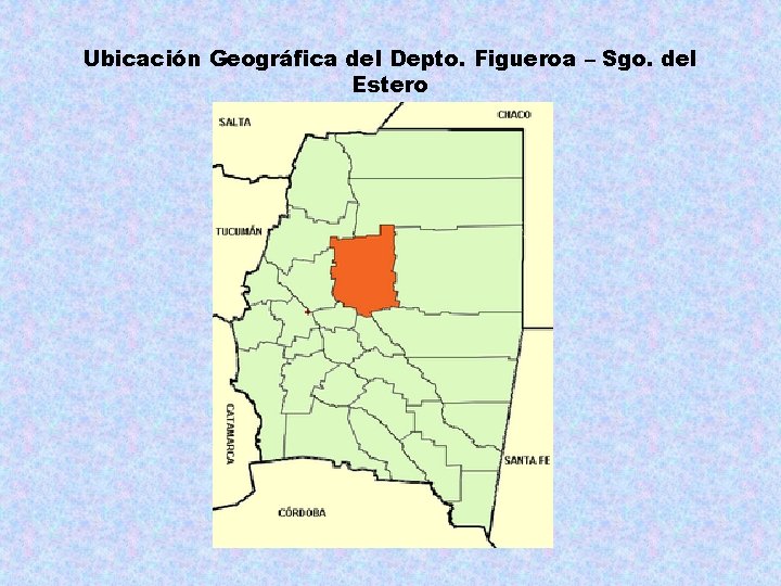 Ubicación Geográfica del Depto. Figueroa – Sgo. del Estero 