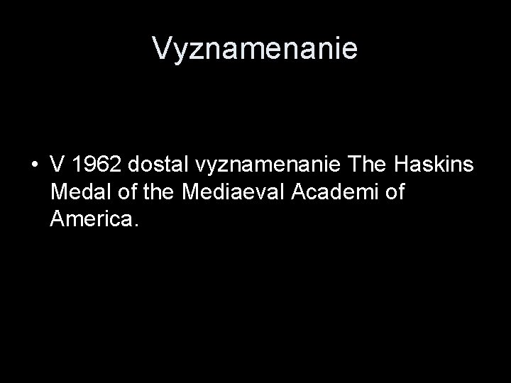 Vyznamenanie • V 1962 dostal vyznamenanie The Haskins Medal of the Mediaeval Academi of