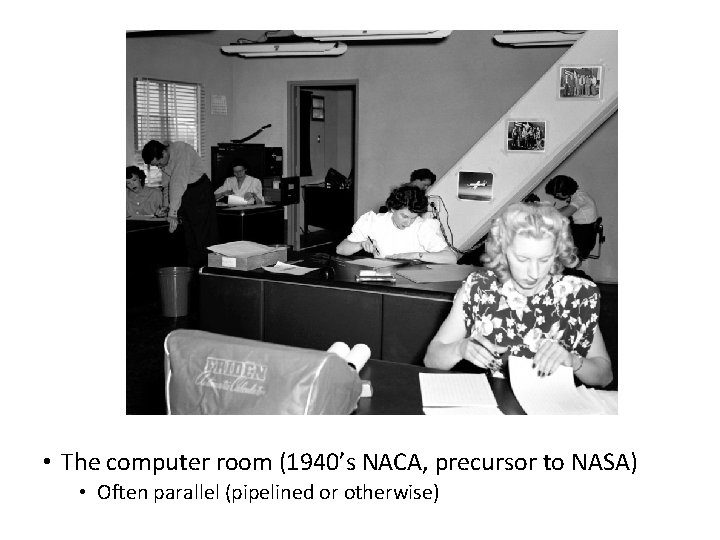 • The computer room (1940’s NACA, precursor to NASA) • Often parallel (pipelined