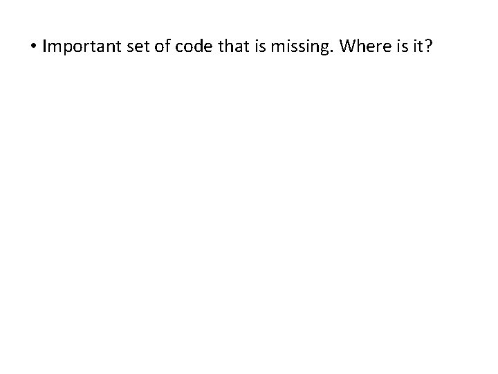  • Important set of code that is missing. Where is it? 
