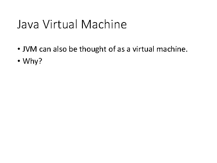 Java Virtual Machine • JVM can also be thought of as a virtual machine.