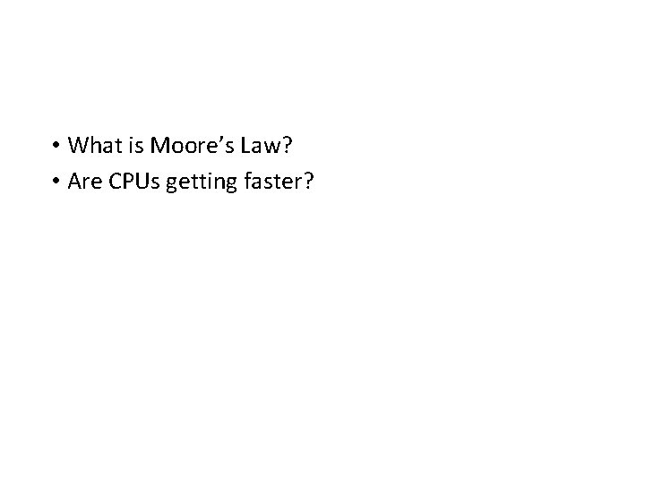  • What is Moore’s Law? • Are CPUs getting faster? 