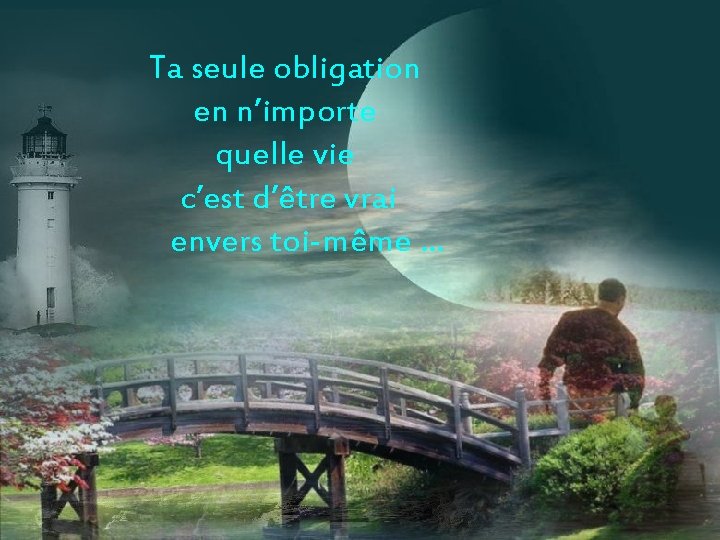 Ta seule obligation en n’importe quelle vie c’est d’être vrai envers toi-même … 
