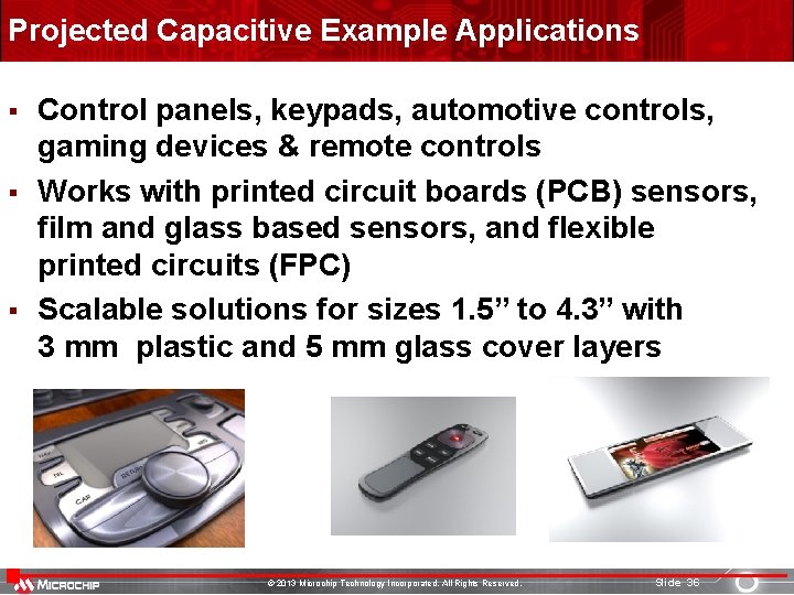 Projected Capacitive Example Applications § § § Control panels, keypads, automotive controls, gaming devices