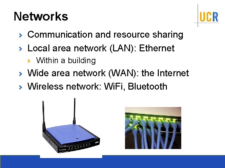 Networks Communication and resource sharing Local area network (LAN): Ethernet Within a building Wide