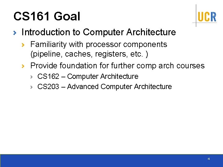 CS 161 Goal Introduction to Computer Architecture Familiarity with processor components (pipeline, caches, registers,
