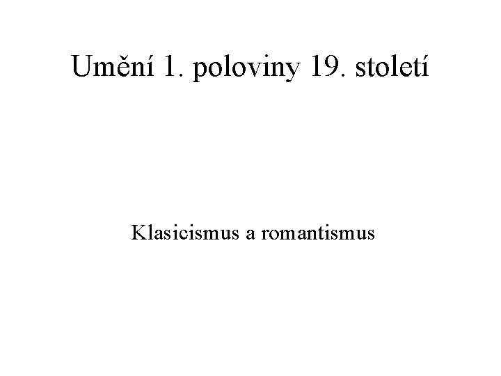 Umění 1. poloviny 19. století Klasicismus a romantismus 