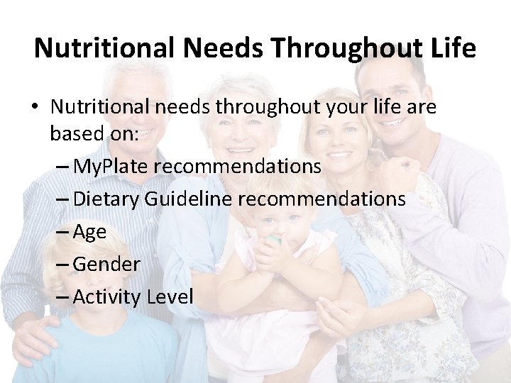 Nutritional Needs Throughout Life • Nutritional needs throughout your life are based on: –