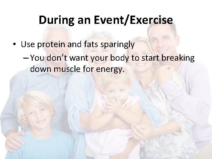 During an Event/Exercise • Use protein and fats sparingly – You don’t want your