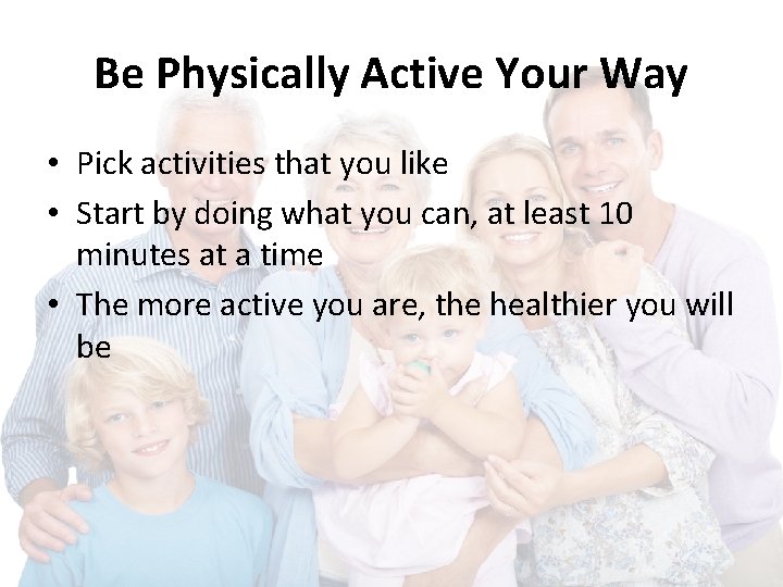 Be Physically Active Your Way • Pick activities that you like • Start by