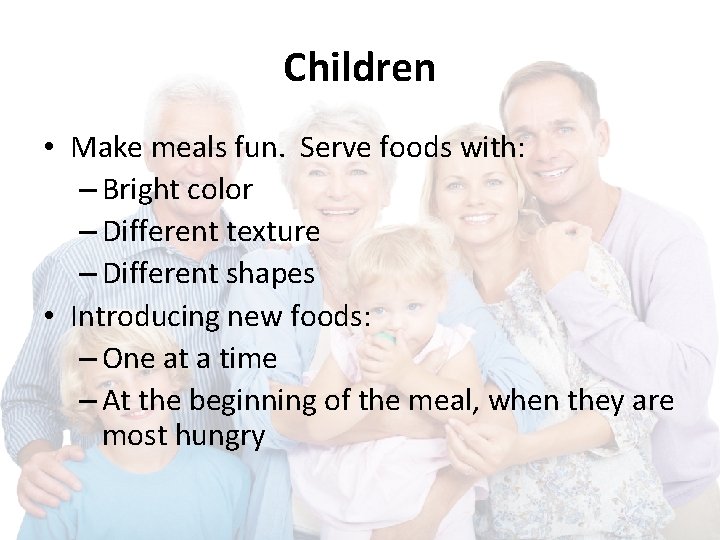 Children • Make meals fun. Serve foods with: – Bright color – Different texture