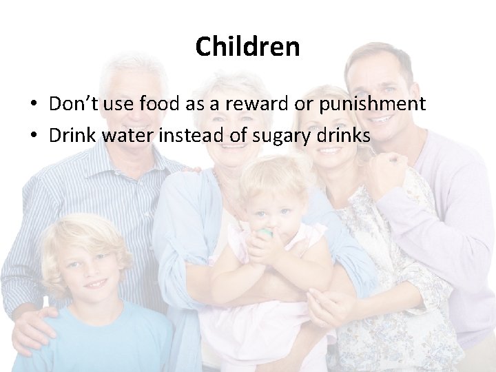 Children • Don’t use food as a reward or punishment • Drink water instead