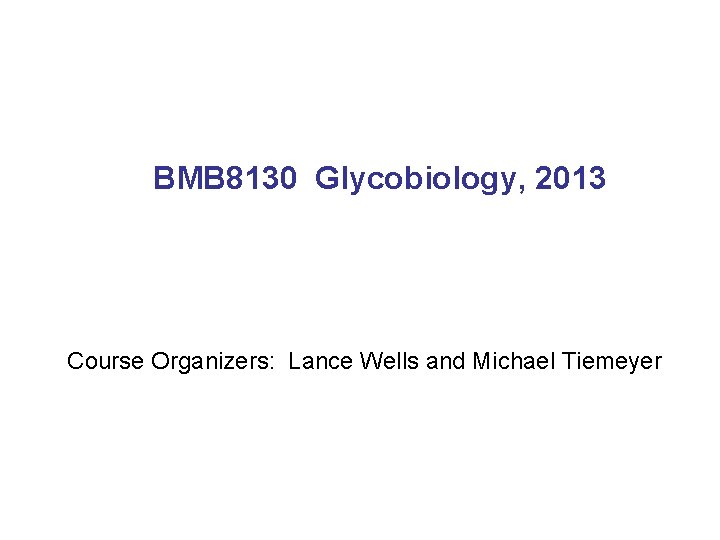 BMB 8130 Glycobiology, 2013 Course Organizers: Lance Wells and Michael Tiemeyer 
