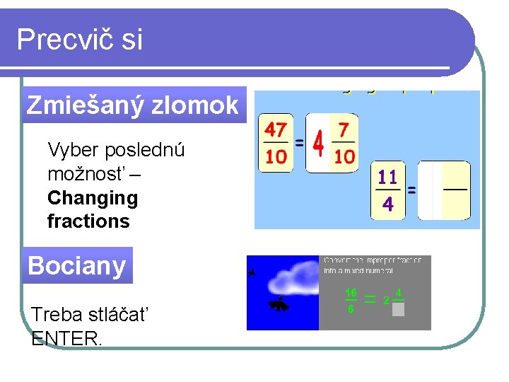 Precvič si Zmiešaný zlomok Vyber poslednú možnosť – Changing fractions Bociany Treba stláčať ENTER.