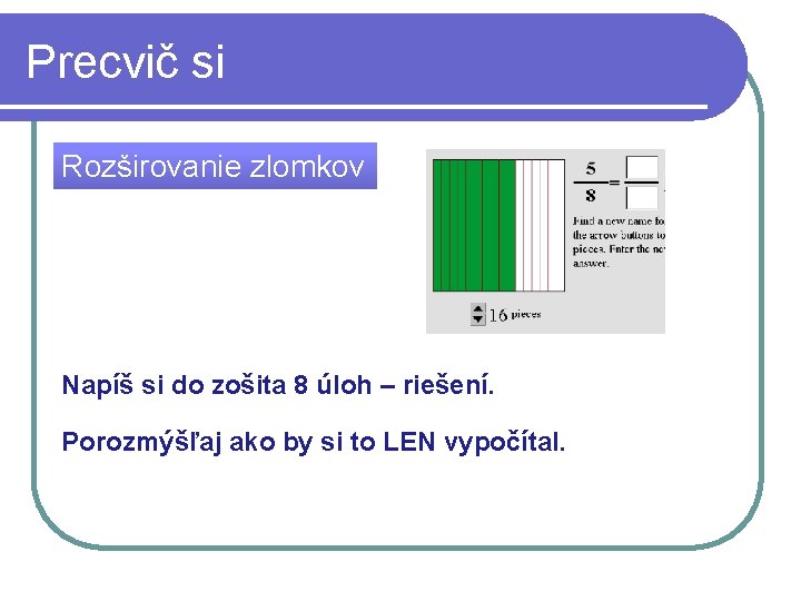 Precvič si Rozširovanie zlomkov Napíš si do zošita 8 úloh – riešení. Porozmýšľaj ako