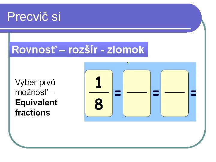 Precvič si Rovnosť – rozšír - zlomok Vyber prvú možnosť – Equivalent fractions 