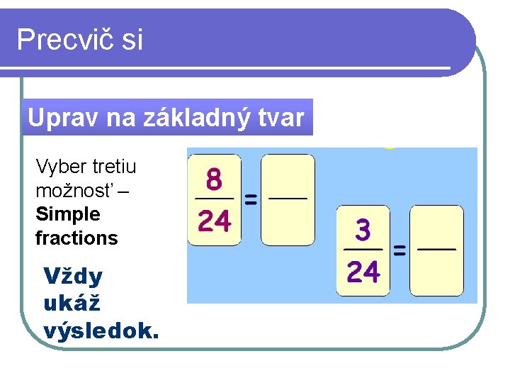 Precvič si Uprav na základný tvar Vyber tretiu možnosť – Simple fractions Vždy ukáž