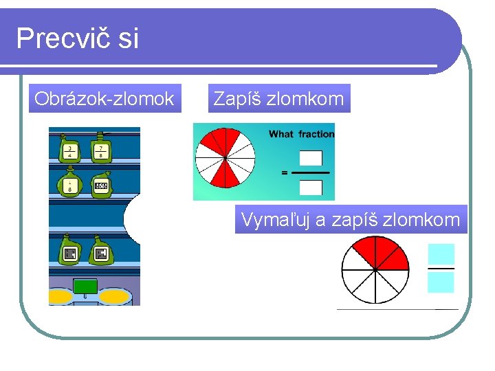 Precvič si Obrázok-zlomok Zapíš zlomkom Vymaľuj a zapíš zlomkom 