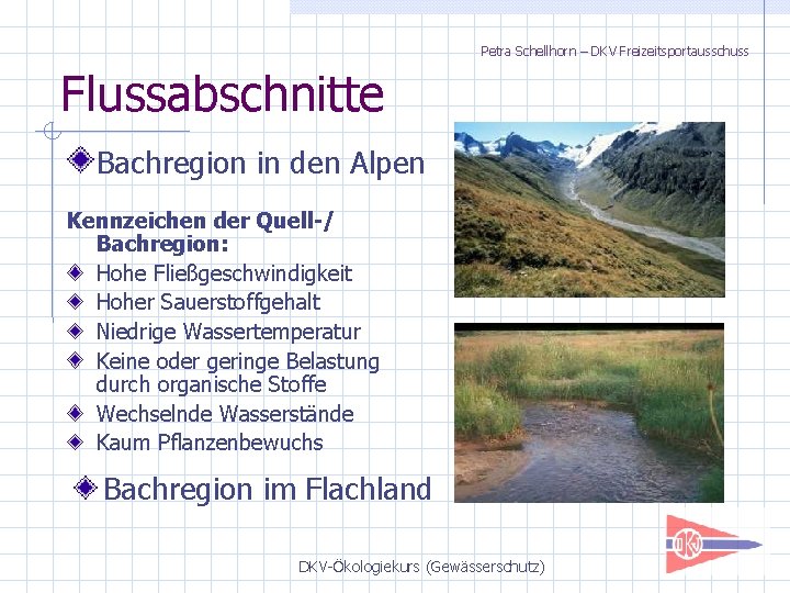 Petra Schellhorn – DKV Freizeitsportausschuss Flussabschnitte Bachregion in den Alpen Kennzeichen der Quell-/ Bachregion: