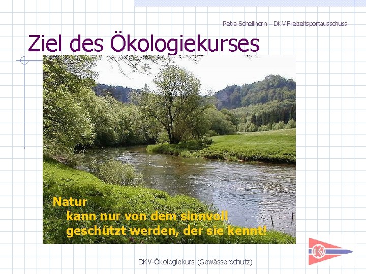 Petra Schellhorn – DKV Freizeitsportausschuss Ziel des Ökologiekurses Natur kann nur von dem sinnvoll