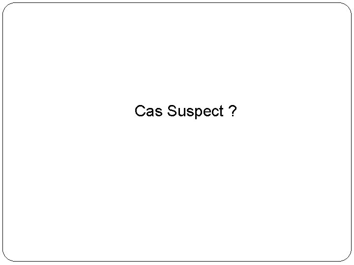 Cas Suspect ? 