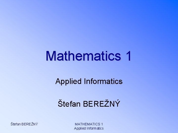 Mathematics 1 Applied Informatics Štefan BEREŽNÝ MATHEMATICS 1 Applied Informatics 