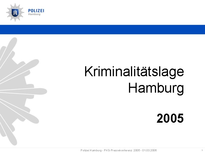 Kriminalitätslage Hamburg 2005 Polizei Hamburg - PKS-Pressekonferenz 2005 - 01. 03. 2006 1 