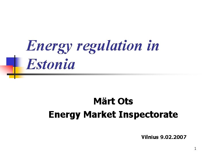 Energy regulation in Estonia Märt Ots Energy Market Inspectorate Vilnius 9. 02. 2007 1 Energy regulation in Estonia Märt Ots Energy Market Inspectorate Vilnius 9. 02. 2007 1