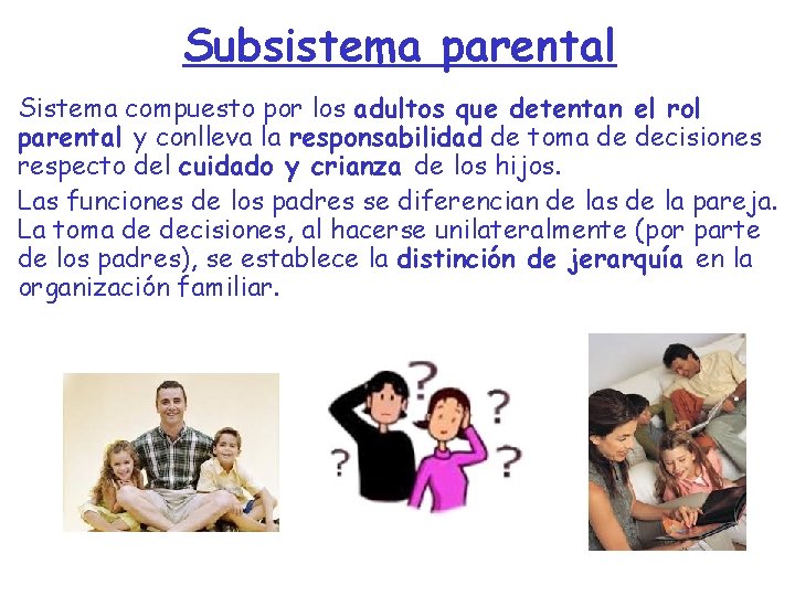 Subsistema parental Sistema compuesto por los adultos que detentan el rol parental y conlleva Subsistema parental Sistema compuesto por los adultos que detentan el rol parental y conlleva