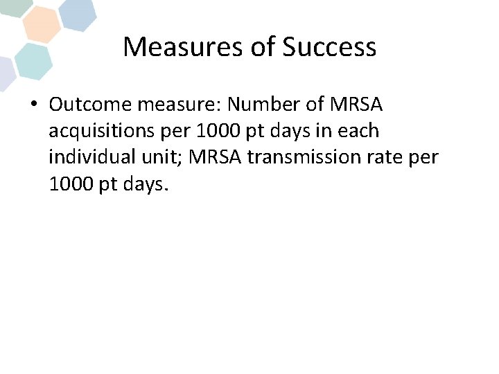 Measures of Success • Outcome measure: Number of MRSA acquisitions per 1000 pt days