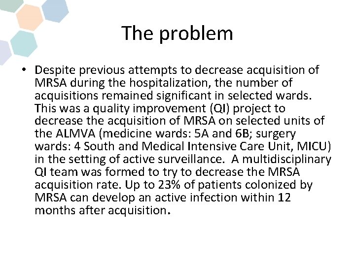 The problem • Despite previous attempts to decrease acquisition of MRSA during the hospitalization,