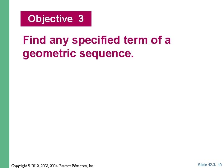 Objective 3 Find any specified term of a geometric sequence. Copyright © 2012, 2008,