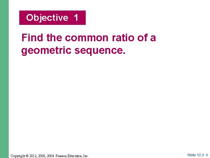 Objective 1 Find the common ratio of a geometric sequence. Copyright © 2012, 2008,