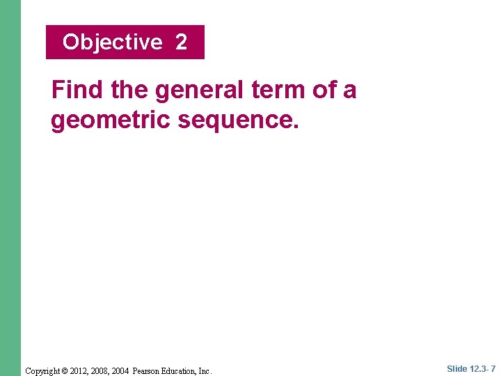 Objective 2 Find the general term of a geometric sequence. Copyright © 2012, 2008,