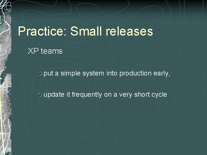 Practice: Small releases XP teams put a simple system into production early, update it